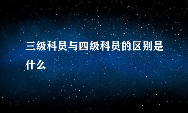 三级科员与四级科员的区别是什么