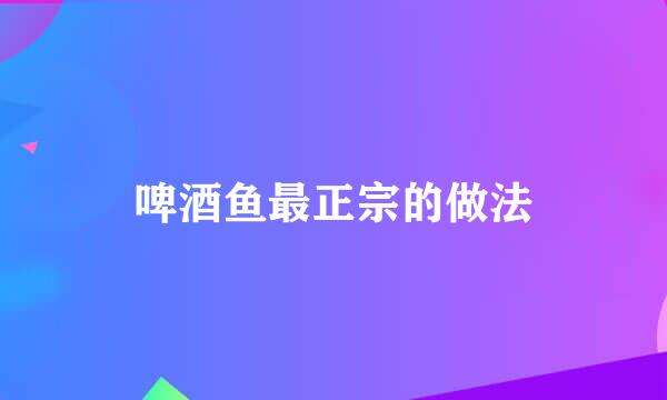 啤酒鱼最正宗的做法