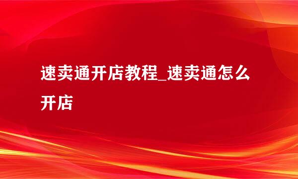 速卖通开店教程_速卖通怎么开店