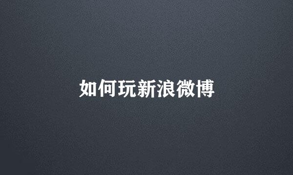 如何玩新浪微博