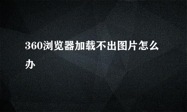 360浏览器加载不出图片怎么办