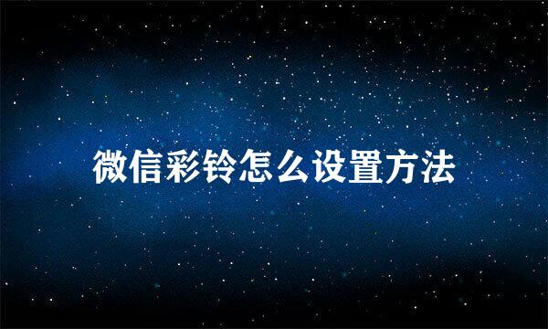 微信彩铃怎么设置方法