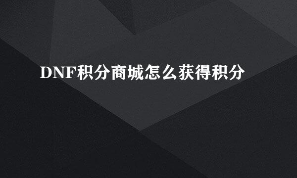 DNF积分商城怎么获得积分