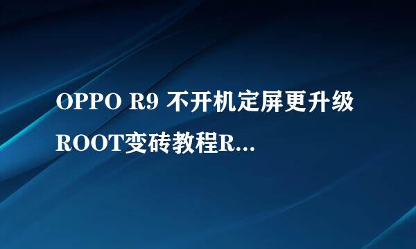 OPPO R9 不开机定屏更升级ROOT变砖教程R9 plus