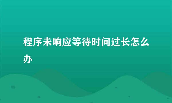 程序未响应等待时间过长怎么办