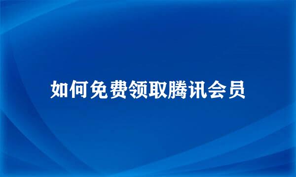 如何免费领取腾讯会员