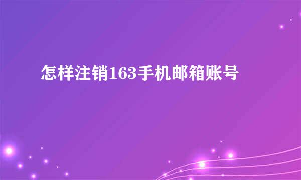 怎样注销163手机邮箱账号