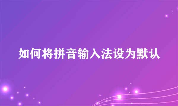 如何将拼音输入法设为默认