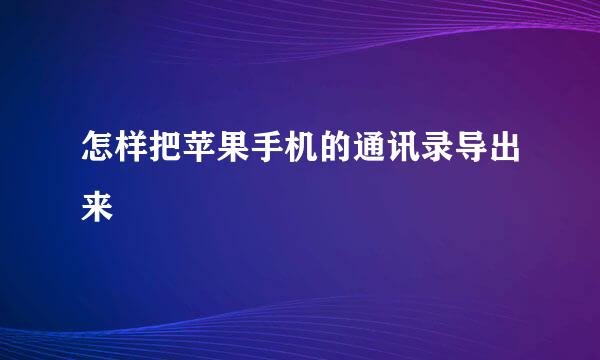怎样把苹果手机的通讯录导出来