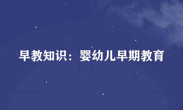 早教知识：婴幼儿早期教育