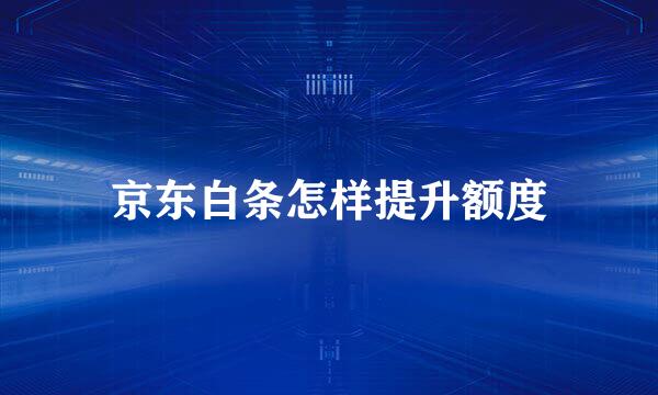 京东白条怎样提升额度