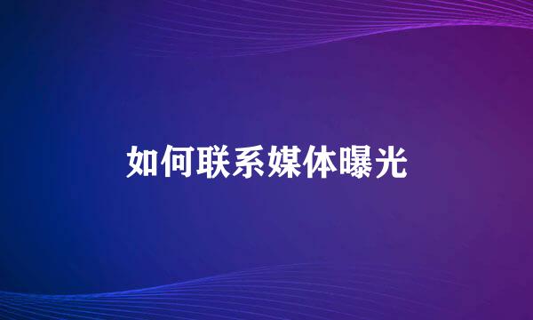 如何联系媒体曝光
