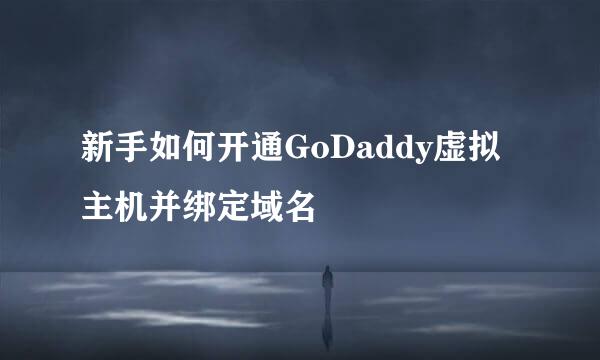 新手如何开通GoDaddy虚拟主机并绑定域名