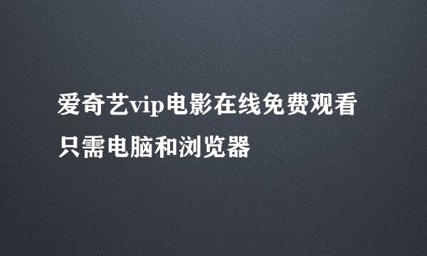 爱奇艺vip电影在线免费观看 只需电脑和浏览器