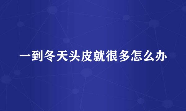 一到冬天头皮就很多怎么办