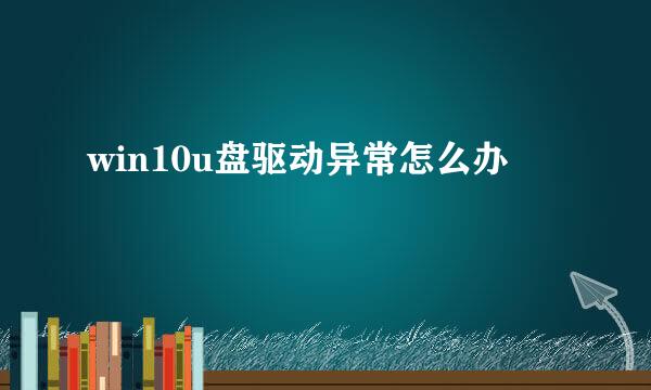 win10u盘驱动异常怎么办