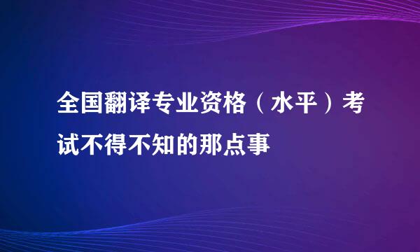 全国翻译专业资格（水平）考试不得不知的那点事
