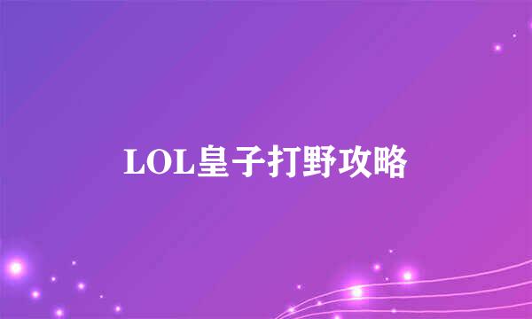 LOL皇子打野攻略