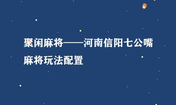 聚闲麻将——河南信阳七公嘴麻将玩法配置