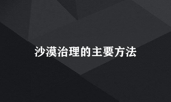 沙漠治理的主要方法