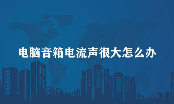 电脑音箱电流声很大怎么办