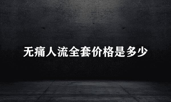 无痛人流全套价格是多少