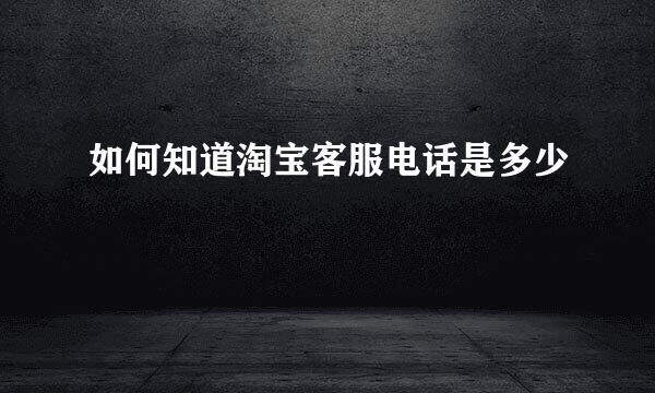 如何知道淘宝客服电话是多少