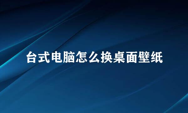 台式电脑怎么换桌面壁纸