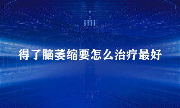 得了脑萎缩要怎么治疗最好