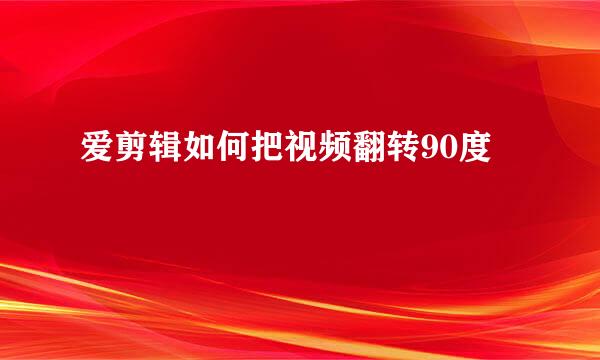 爱剪辑如何把视频翻转90度
