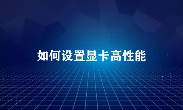 如何设置显卡高性能