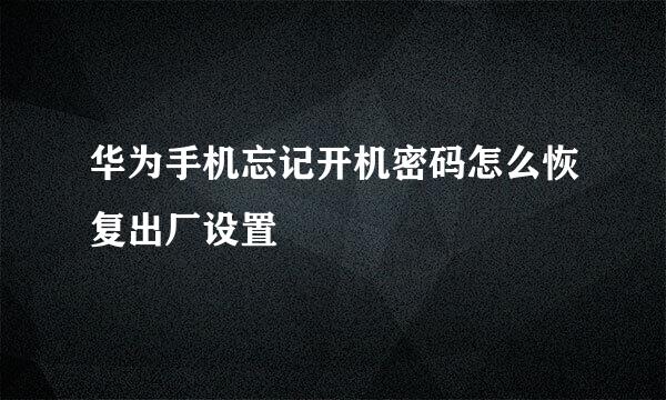 华为手机忘记开机密码怎么恢复出厂设置