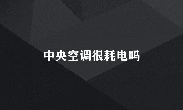 中央空调很耗电吗