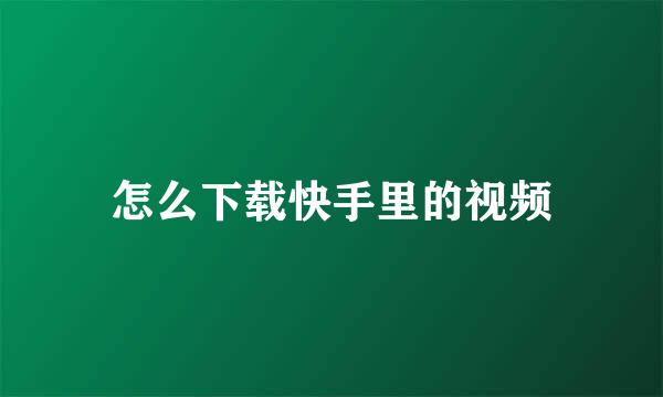 怎么下载快手里的视频