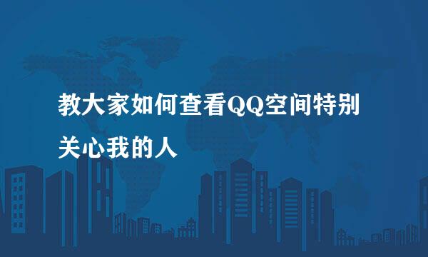 教大家如何查看QQ空间特别关心我的人
