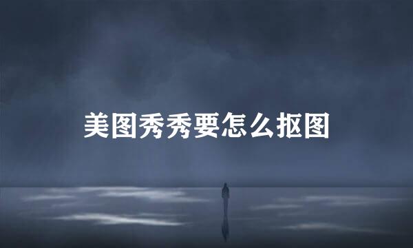 美图秀秀要怎么抠图
