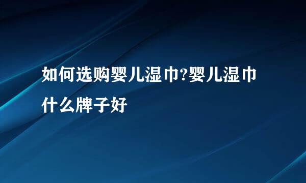 如何选购婴儿湿巾?婴儿湿巾什么牌子好