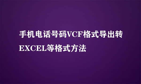 手机电话号码VCF格式导出转EXCEL等格式方法