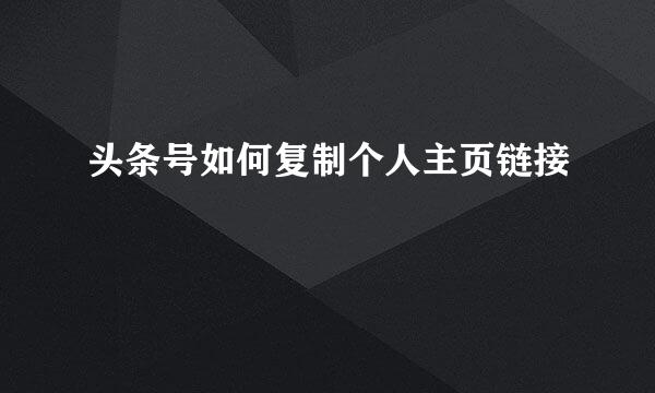 头条号如何复制个人主页链接