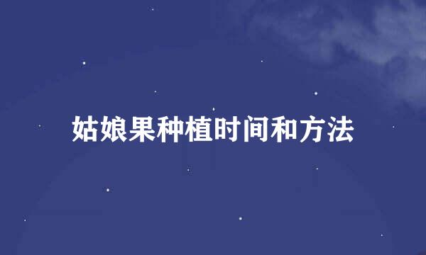 姑娘果种植时间和方法