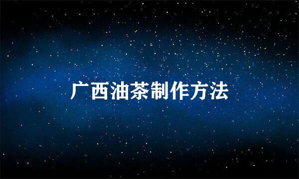 广西油茶制作方法