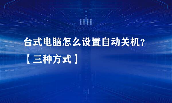 台式电脑怎么设置自动关机？【三种方式】
