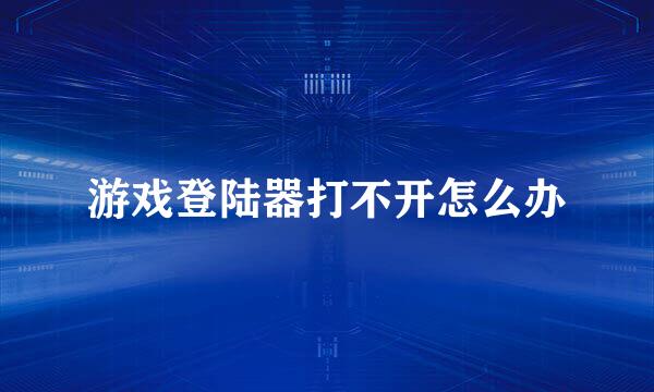 游戏登陆器打不开怎么办