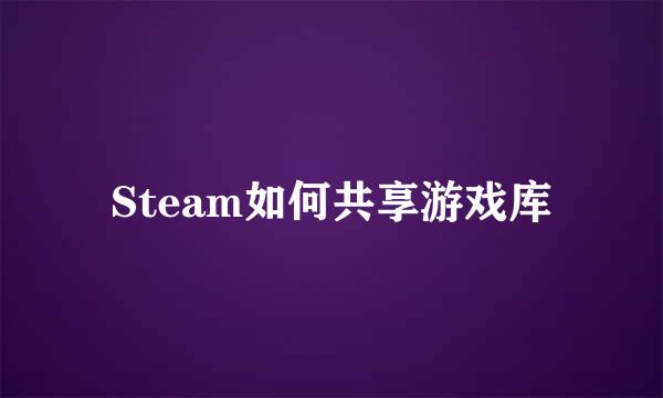 Steam如何共享游戏库