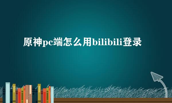 原神pc端怎么用bilibili登录