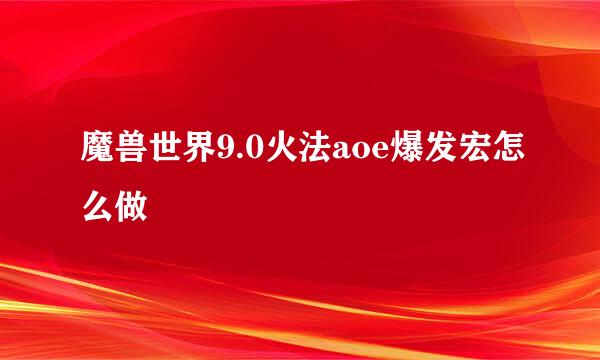 魔兽世界9.0火法aoe爆发宏怎么做