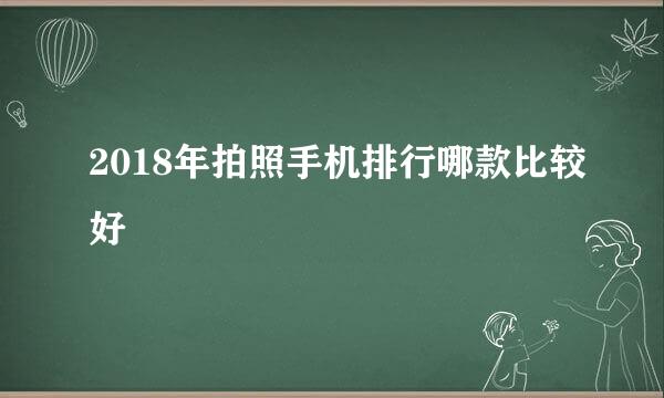 2018年拍照手机排行哪款比较好