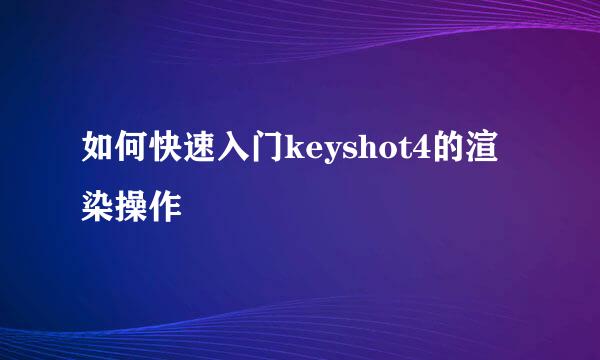 如何快速入门keyshot4的渲染操作