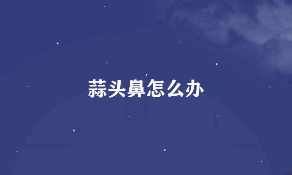 蒜头鼻怎么办