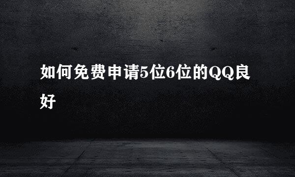 如何免费申请5位6位的QQ良好